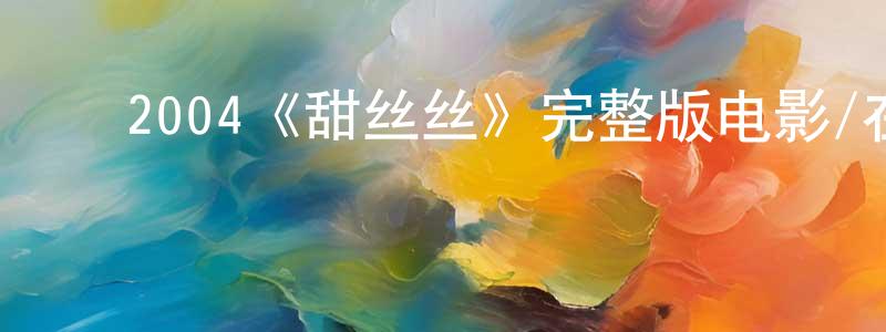 影视迷常文广的个人博客,2004《甜丝丝》完整版电影/在线观看/百度云-美剧天堂